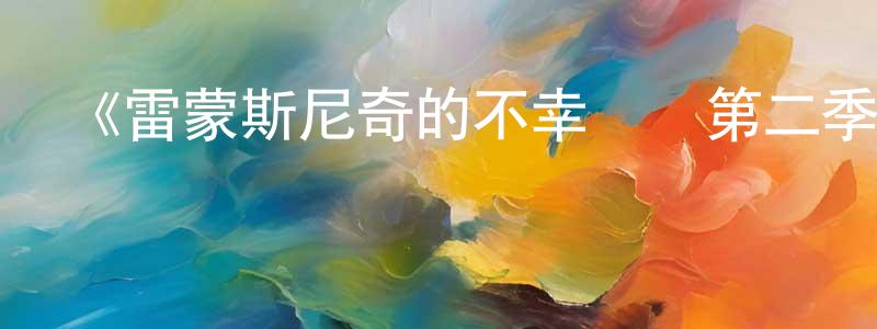 曹光進發布《雷蒙斯尼奇的不幸歷險第二季》迅雷下載/在線觀看-犯罪歷史-美劇天堂